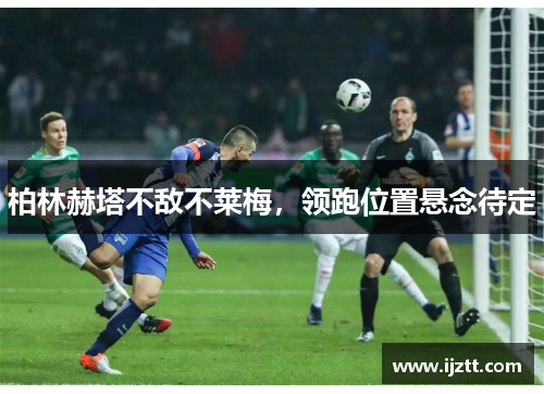 柏林赫塔不敌不莱梅，领跑位置悬念待定