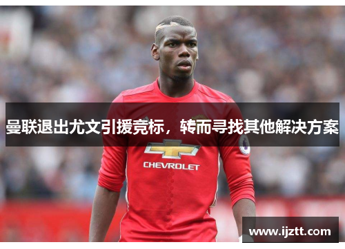 曼联退出尤文引援竞标，转而寻找其他解决方案