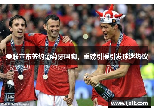 曼联宣布签约葡萄牙国脚，重磅引援引发球迷热议