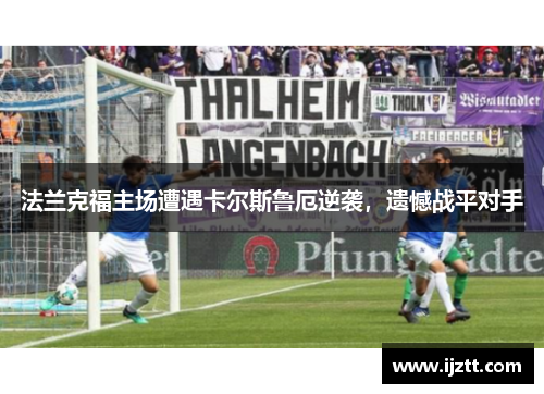 法兰克福主场遭遇卡尔斯鲁厄逆袭，遗憾战平对手