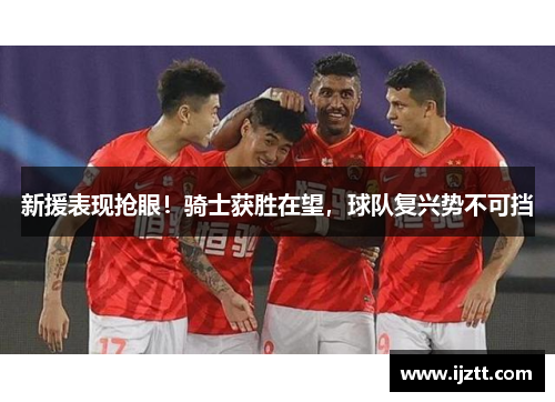 新援表现抢眼！骑士获胜在望，球队复兴势不可挡