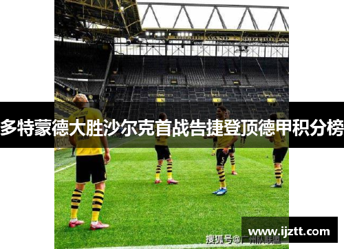 多特蒙德大胜沙尔克首战告捷登顶德甲积分榜
