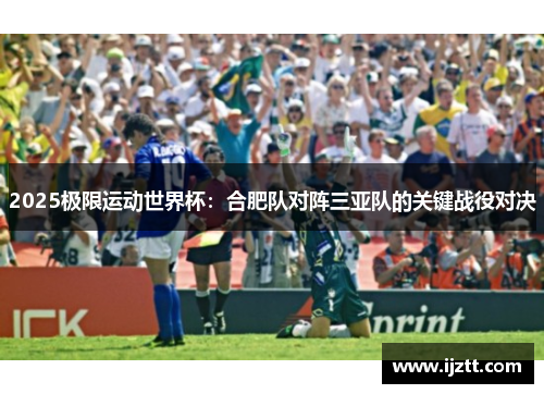2025极限运动世界杯：合肥队对阵三亚队的关键战役对决