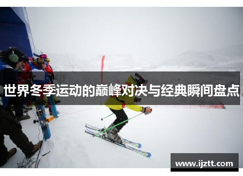 世界冬季运动的巅峰对决与经典瞬间盘点