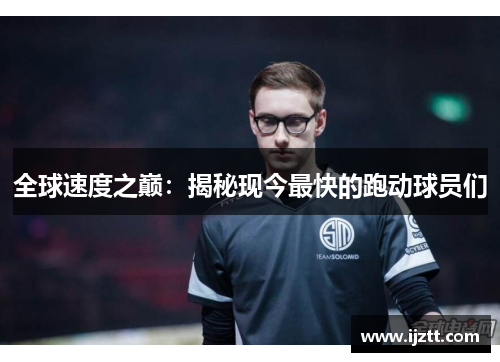 全球速度之巅：揭秘现今最快的跑动球员们