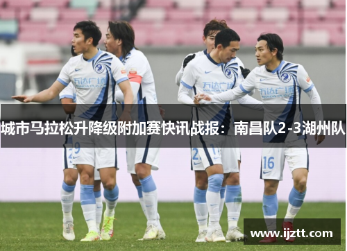 城市马拉松升降级附加赛快讯战报：南昌队2-3湖州队