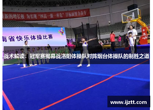 战术解读：冠军赛揭幕战洛阳体操队对阵烟台体操队的制胜之道