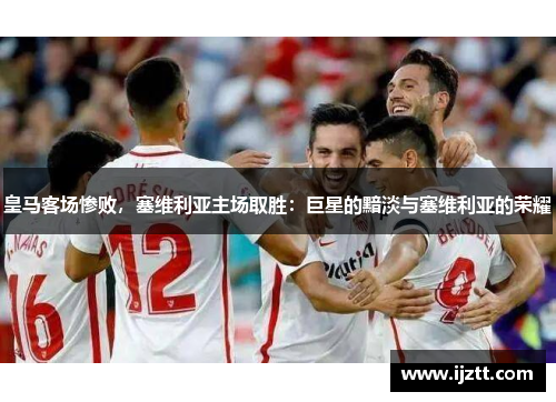 皇马客场惨败，塞维利亚主场取胜：巨星的黯淡与塞维利亚的荣耀