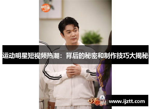 运动明星短视频热潮：背后的秘密和制作技巧大揭秘