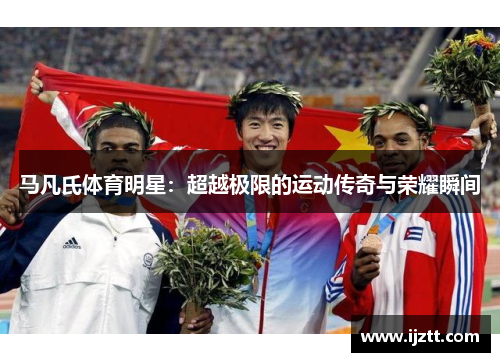 马凡氏体育明星：超越极限的运动传奇与荣耀瞬间