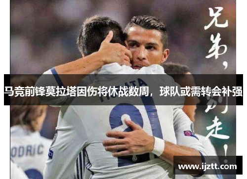 马竞前锋莫拉塔因伤将休战数周，球队或需转会补强