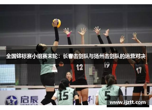 全国锦标赛小组赛末轮：长春击剑队与扬州击剑队的运营对决