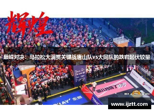 巅峰对决：马拉松大满贯关键战唐山队vs大同队的跌宕起伏较量