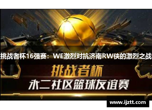 挑战者杯16强赛：WE激烈对抗济南RW侠的激烈之战