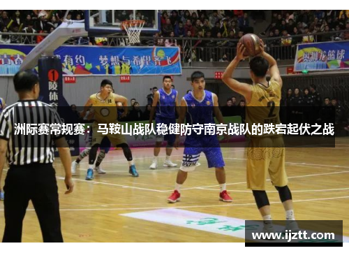 洲际赛常规赛：马鞍山战队稳健防守南京战队的跌宕起伏之战