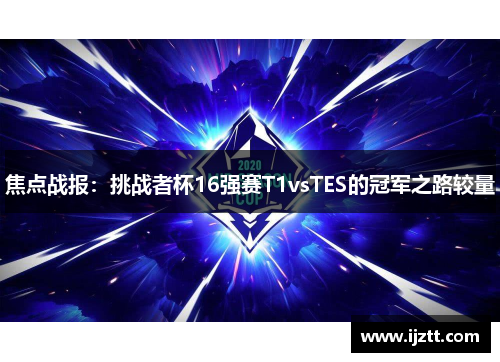 焦点战报：挑战者杯16强赛T1vsTES的冠军之路较量