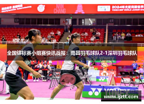 全国锦标赛小组赛快讯战报：南昌羽毛球队2-1深圳羽毛球队