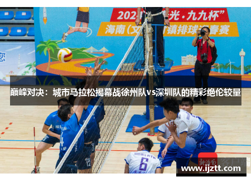 巅峰对决：城市马拉松揭幕战徐州队vs深圳队的精彩绝伦较量